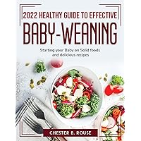 2022 Healthy Guide to Effective Baby-Weaning: Starting your Baby on Solid foods and delicious recipes