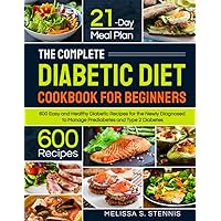 The Complete Diabetic Diet Cookbook for Beginners: 600 Easy and Healthy Diabetic Recipes for the Newly Diagnosed with 21-Day Meal Plan to Manage Prediabetes and Type 2 Diabetes The Complete Diabetic Diet Cookbook for Beginners: 600 Easy and Healthy Diabetic Recipes for the Newly Diagnosed with 21-Day Meal Plan to Manage Prediabetes and Type 2 Diabetes Paperback Kindle