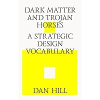Dark Matter and Trojan Horses: A Strategic Design Vocabulary Dark Matter and Trojan Horses: A Strategic Design Vocabulary Paperback Kindle