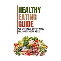 Healthy Eating Guide: The Benefits Of Healthy Eating In Promoting Your Health