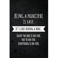 Being A Principal Is Easy: It's Like Riding A Bike. Except the Bike is on Fire. You're On Fire. Everything is on Fire.: Funny Occupational Gag Saying Notebook Gift for Principals