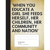 When You Educate A Girl She Feeds Herself, Her Children, Her Community And Natio: Quote Journal Composition Book, Inspirational Notebook for Girls ... Diary For Writing Notes (Inspiring Girls)