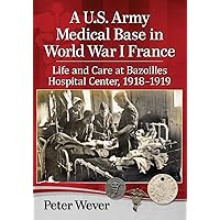 A U.S. Army Medical Base in World War I France: Life and Care at Bazoilles Hospital Center, 1918-1919 A U.S. Army Medical Base in World War I France: Life and Care at Bazoilles Hospital Center, 1918-1919 Paperback Kindle