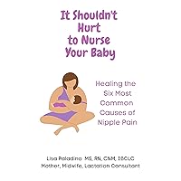 It Shouldn't Hurt to Nurse Your Baby: Healing the Six Most Common Causes of Nipple Pain It Shouldn't Hurt to Nurse Your Baby: Healing the Six Most Common Causes of Nipple Pain Kindle Paperback