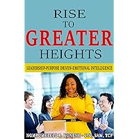 Rise to GREATER Heights: Leadership-Purpose Driven-Emotional Intelligence Rise to GREATER Heights: Leadership-Purpose Driven-Emotional Intelligence Kindle Paperback