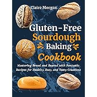 Gluten-Free Sourdough Baking cookbook: Mastering Bread and Beyond with Fantastic Recipes for Healthy, Easy, and Tasty Creations Gluten-Free Sourdough Baking cookbook: Mastering Bread and Beyond with Fantastic Recipes for Healthy, Easy, and Tasty Creations Kindle Hardcover Paperback