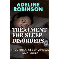 TREATMENT FOR SLEEP DISORDERS: INSOMNIA, SLEEP APNEA, AND MORE TREATMENT FOR SLEEP DISORDERS: INSOMNIA, SLEEP APNEA, AND MORE Kindle Paperback
