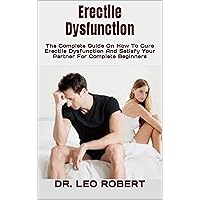Erectile Dysfunction : The Complete Guide On How To Cure Erectile Dysfunction And Satisfy Your Partner For Complete Beginners Erectile Dysfunction : The Complete Guide On How To Cure Erectile Dysfunction And Satisfy Your Partner For Complete Beginners Kindle Paperback