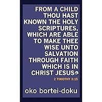 From a Child Thou Hast Known the Holy Scriptures Which are Able to Make thee Wise unto Salvation through Christ Jesus: 2 Timothy 3:15 From a Child Thou Hast Known the Holy Scriptures Which are Able to Make thee Wise unto Salvation through Christ Jesus: 2 Timothy 3:15 Kindle Paperback