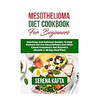 Mesothelioma Diet Cookbook for Beginners: Nutritious and Delicious Recipes to Help Patients Survive Mesothelioma and Other Cancer Treatments and Recovery | Includes a 28-Day Meal Plan Mesothelioma Diet Cookbook for Beginners: Nutritious and Delicious Recipes to Help Patients Survive Mesothelioma and Other Cancer Treatments and Recovery | Includes a 28-Day Meal Plan Paperback Kindle