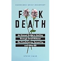 Hardcore Grief Recovery: An Honest Guide to Getting through Grief without the Condolences, Sympathy, and Other BS (F*ck Death; Healing Journal) Hardcore Grief Recovery: An Honest Guide to Getting through Grief without the Condolences, Sympathy, and Other BS (F*ck Death; Healing Journal) Paperback Kindle