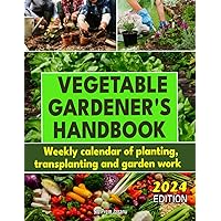 VEGETABLE GARDENER'S HANDBOOK: The Art and Science of Vegetable Gardening Made Simple