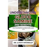 UNDERSTANDING GLUCOSAMINE AND BENEFITS: Your Ultimate Handbook To Grasping The Major Targets, Focus, And Key Point For Joint Health And Overall Well-Being UNDERSTANDING GLUCOSAMINE AND BENEFITS: Your Ultimate Handbook To Grasping The Major Targets, Focus, And Key Point For Joint Health And Overall Well-Being Kindle Paperback