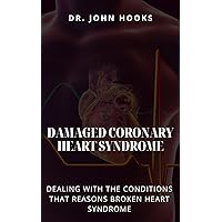 DAMAGED CORONARY HEART SYNDROME: DEALING WITH THE CONDITIONS THAT REASONS BROKEN HEART SYNDROME DAMAGED CORONARY HEART SYNDROME: DEALING WITH THE CONDITIONS THAT REASONS BROKEN HEART SYNDROME Kindle Paperback