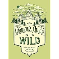 A Woman's Guide to the Wild: Your Complete Outdoor Handbook (Her Guide to the Wild) A Woman's Guide to the Wild: Your Complete Outdoor Handbook (Her Guide to the Wild) Paperback Kindle