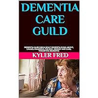 DEMENTIA CARE GUILD: DEMENTIA CARE GUILD: WHAT DEMENTIA IS ALL ABOUT, CAUSES, DIAGNOSIS, THE RISK, REMEDY AND CARE, THWARTING DEMENTIA DEMENTIA CARE GUILD: DEMENTIA CARE GUILD: WHAT DEMENTIA IS ALL ABOUT, CAUSES, DIAGNOSIS, THE RISK, REMEDY AND CARE, THWARTING DEMENTIA Kindle Paperback