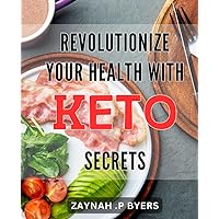 Revolutionize Your Health with Keto Secrets: Unlock a Healthier You with Revolutionary Keto Strategies: A Comprehensive Guide to Achieving Optimal Health