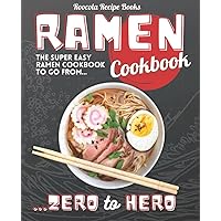 Ramen Cookbook: The Super Easy Ramen Cookbook to Go From Zero to Hero