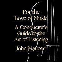 For the Love of Music: A Conductor's Guide to the Art of Listening For the Love of Music: A Conductor's Guide to the Art of Listening Audible Audiobook Kindle Paperback Hardcover
