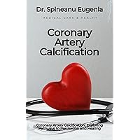 Coronary Artery Calcification: Exploring Pathways to Prevention and Healing Coronary Artery Calcification: Exploring Pathways to Prevention and Healing Kindle Paperback