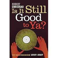 Is It Still Good to Ya?: Fifty Years of Rock Criticism, 1967-2017 Is It Still Good to Ya?: Fifty Years of Rock Criticism, 1967-2017 Paperback Kindle Hardcover