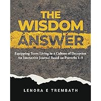 The Wisdom Answer: Equipping Teens Living in a Culture of Deception An Interactive Journal Based on Proverbs 1-9 The Wisdom Answer: Equipping Teens Living in a Culture of Deception An Interactive Journal Based on Proverbs 1-9 Paperback Kindle