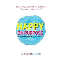Happy on Purpose: What Happy People Do Differently (The Good Life Series)