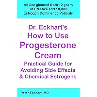 Dr. Eckhart's How to Use Progesterone Cream Practical Guide for Avoiding Side Effects & Chemical Estrogens