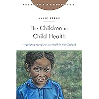 The Children in Child Health: Negotiating Young Lives and Health in New Zealand (Rutgers Series in Childhood Studies) The Children in Child Health: Negotiating Young Lives and Health in New Zealand (Rutgers Series in Childhood Studies) Kindle Hardcover Paperback