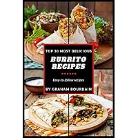 Top 30 Most Delicious Burrito Recipes: A Burrito Cookbook with Beef, Lamb, Pork, Chorizo, Chicken and Turkey - [Books on Mexican Food] - (Top 30 Most Delicious Recipes Book 3) (T30MD)