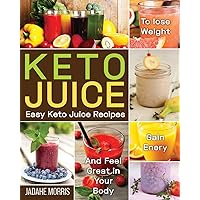 Keto Juice: Easy Keto Juice Recipes to Lose Weight, Gain Enery, and Feel Great in Your Body Keto Juice: Easy Keto Juice Recipes to Lose Weight, Gain Enery, and Feel Great in Your Body Paperback Kindle