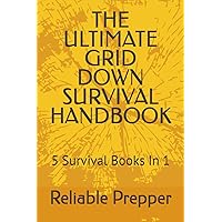 THE ULTIMATE GRID DOWN SURVIVAL HANDBOOK: 5 Survival Books In 1 (Prepping and Survival Guide Collection) THE ULTIMATE GRID DOWN SURVIVAL HANDBOOK: 5 Survival Books In 1 (Prepping and Survival Guide Collection) Paperback Kindle Hardcover