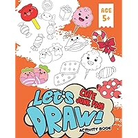 Let's Draw Cute Junk Food: How To Draw And Coloring Book Junk Food With Sweet Cookies, Cupcakes, Cakes, Chocolates, Fruit And Ice Cream