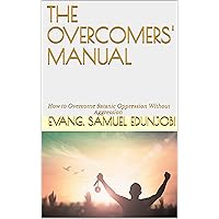 THE OVERCOMERS' MANUAL : How to Overcome Satanic Oppression Without Aggression (Samuel Edunjobi Ministry Bookstore Book 4) THE OVERCOMERS' MANUAL : How to Overcome Satanic Oppression Without Aggression (Samuel Edunjobi Ministry Bookstore Book 4) Kindle Paperback