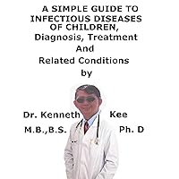 A Simple Guide To Infectious Diseases in Children, Diagnosis, Treatment And Related Conditions A Simple Guide To Infectious Diseases in Children, Diagnosis, Treatment And Related Conditions Kindle