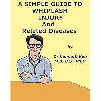 A Simple Guide to Whiplash Injuries and Related Neck Conditions (A Simple Guide to Medical Conditions) A Simple Guide to Whiplash Injuries and Related Neck Conditions (A Simple Guide to Medical Conditions) Kindle