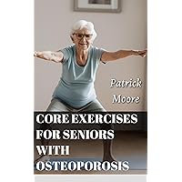 CORE EXERCISES FOR SENIORS WITH OSTEOPOROSIS: Daily Friendly Exercises Routines for Elderly with Osteoporosis to Improve Balance, Boost Energy, Increase Strength and Recover Well Being CORE EXERCISES FOR SENIORS WITH OSTEOPOROSIS: Daily Friendly Exercises Routines for Elderly with Osteoporosis to Improve Balance, Boost Energy, Increase Strength and Recover Well Being Kindle Paperback