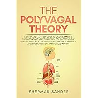 The Polyvagal Theory: A Complete Self-Help Guide to Understanding the Autonomic Nervous System for Accessing the Healing Power of the Vagus Nerve-Learn to Manage Anxiety, Depression,Trauma and Autism The Polyvagal Theory: A Complete Self-Help Guide to Understanding the Autonomic Nervous System for Accessing the Healing Power of the Vagus Nerve-Learn to Manage Anxiety, Depression,Trauma and Autism Kindle Paperback Hardcover