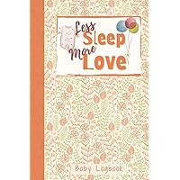 Less Sleep More Love - Baby's Logbook: Record Sleep, Feed, Diapers, etc. Perfect For New Parents Or Nannies. 6x9 120 Pages