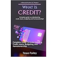What Is Credit: Complete Guide To Understanding Credit, Loans, Budgeting, and Homeownership What Is Credit: Complete Guide To Understanding Credit, Loans, Budgeting, and Homeownership Kindle Hardcover Paperback