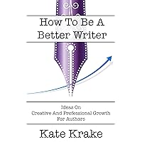 How To Be A Better Writer: Ideas On Creative And Professional Growth For Authors (The Creative Writing Life) How To Be A Better Writer: Ideas On Creative And Professional Growth For Authors (The Creative Writing Life) Kindle Paperback