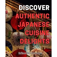 Discover Authentic Japanese Cuisine Delights: Uncover the Secrets to Mouth-Watering Japanese Restaurant-Quality Food at Home