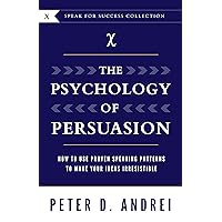 The Psychology of Persuasion: How To Use Proven Speaking Patterns To Make Your Ideas Irresistible (Speak for Success Book 10) The Psychology of Persuasion: How To Use Proven Speaking Patterns To Make Your Ideas Irresistible (Speak for Success Book 10) Paperback Kindle