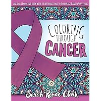 Coloring Through Cancer: An Adult Coloring Book with 30 Positive Affirmations to Encourage Cancer Survivors Coloring Through Cancer: An Adult Coloring Book with 30 Positive Affirmations to Encourage Cancer Survivors Paperback