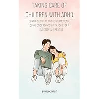 TAKING CARE OF CHILDREN WITH ADHD: Gentle discipline and using emotional connection for kids with adhd for a (successful parenting) TAKING CARE OF CHILDREN WITH ADHD: Gentle discipline and using emotional connection for kids with adhd for a (successful parenting) Kindle Paperback