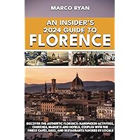 An Insider's 2024 Guide to Florence: Discover the Authentic Florence: Handpicked Activities, Churches, Markets and Hotels, coupled with the Finest Cafés, Bars, and Restaurants Favored by Locals