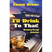 I'll Drink To That: My Journey Through Alcoholism I'll Drink To That: My Journey Through Alcoholism Paperback Kindle
