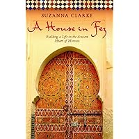 A House in Fez: Building a Life in the Ancient Heart of Morocco A House in Fez: Building a Life in the Ancient Heart of Morocco Paperback Kindle Mass Market Paperback