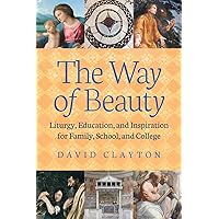 The Way of Beauty: Liturgy, Education, and Inspiration for Family, School, and College The Way of Beauty: Liturgy, Education, and Inspiration for Family, School, and College Paperback Kindle Hardcover
