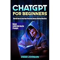 ChatGPT for Beginners: How To Turn AI into Your Personal Money Making Machine